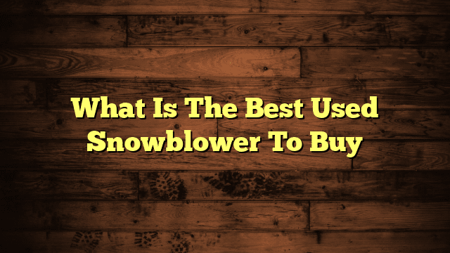 What Is The Best Used Snowblower To Buy