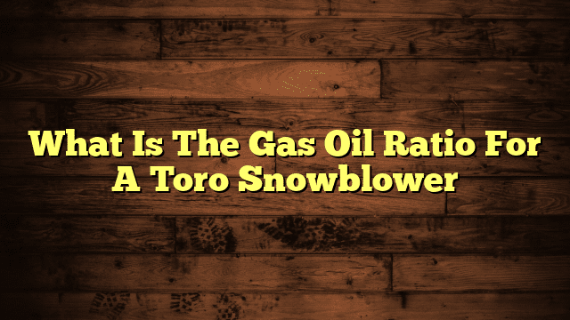 What Is The Gas Oil Ratio For A Toro Snowblower
