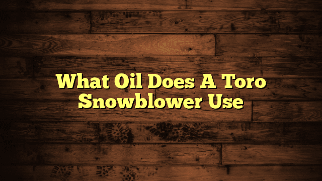 What Oil Does A Toro Snowblower Use