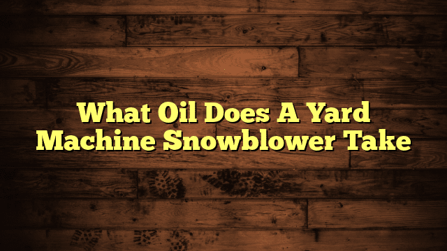 What Oil Does A Yard Machine Snowblower Take