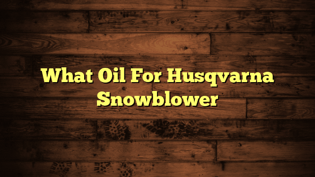 What Oil For Husqvarna Snowblower