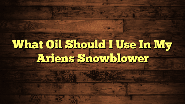 What Oil Should I Use In My Ariens Snowblower