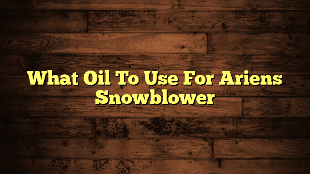 What Oil To Use For Ariens Snowblower