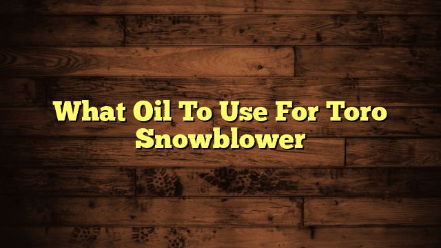 What Oil To Use For Toro Snowblower