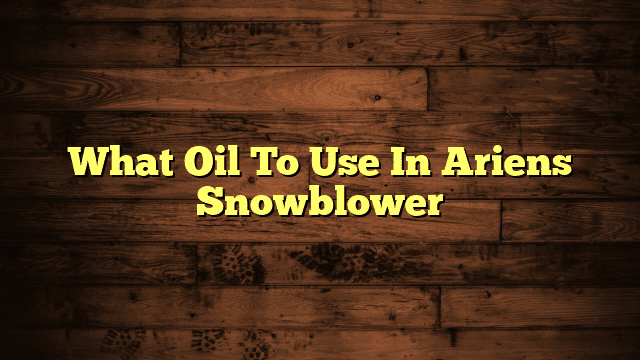 What Oil To Use In Ariens Snowblower
