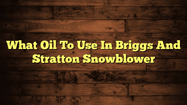 What Oil To Use In Briggs And Stratton Snowblower