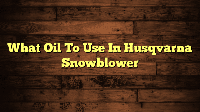 What Oil To Use In Husqvarna Snowblower