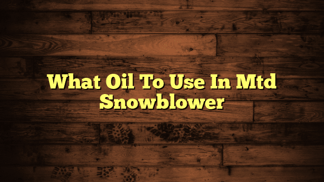 What Oil To Use In Mtd Snowblower