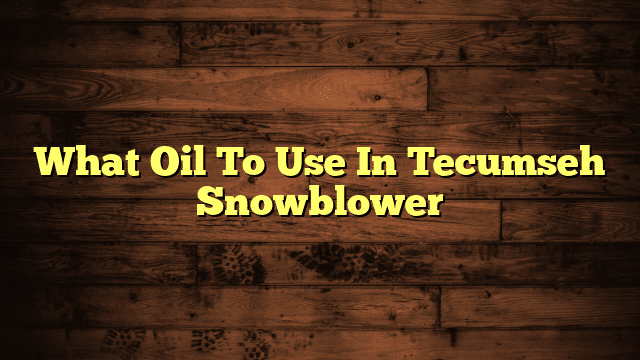 What Oil To Use In Tecumseh Snowblower