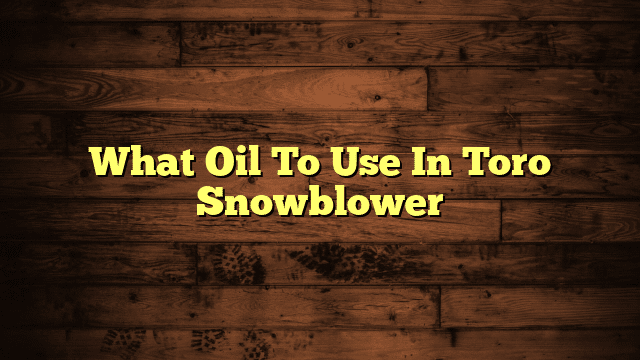What Oil To Use In Toro Snowblower