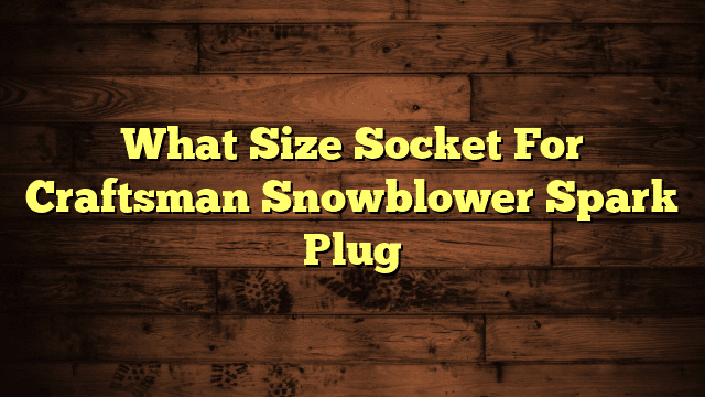 What Size Socket For Craftsman Snowblower Spark Plug