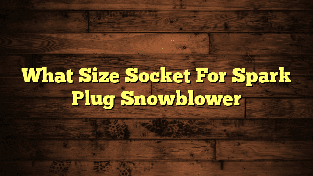 What Size Socket For Spark Plug Snowblower