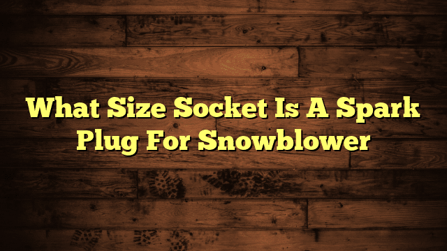 What Size Socket Is A Spark Plug For Snowblower