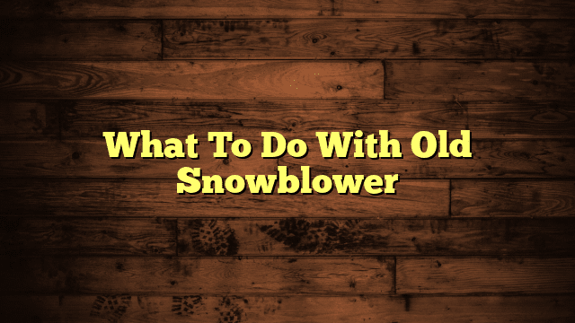 What To Do With Old Snowblower