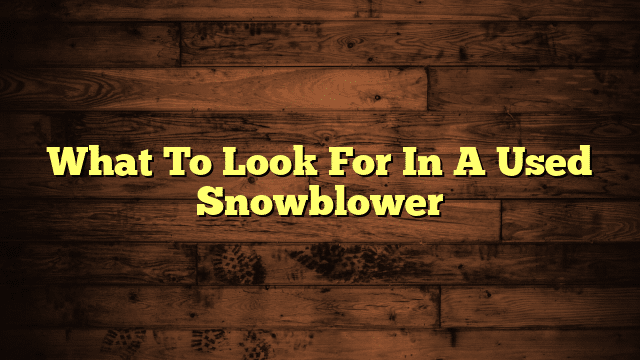 What To Look For In A Used Snowblower