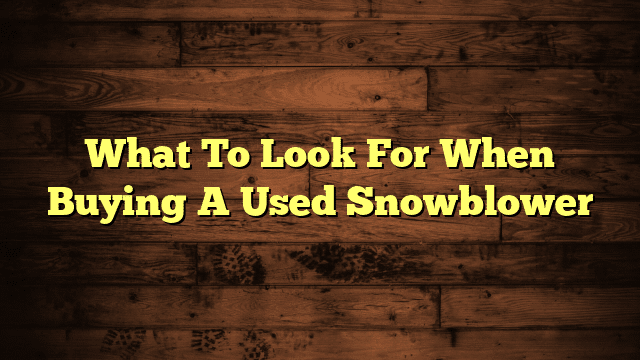 What To Look For When Buying A Used Snowblower