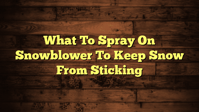 What To Spray On Snowblower To Keep Snow From Sticking