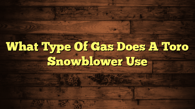 What Type Of Gas Does A Toro Snowblower Use