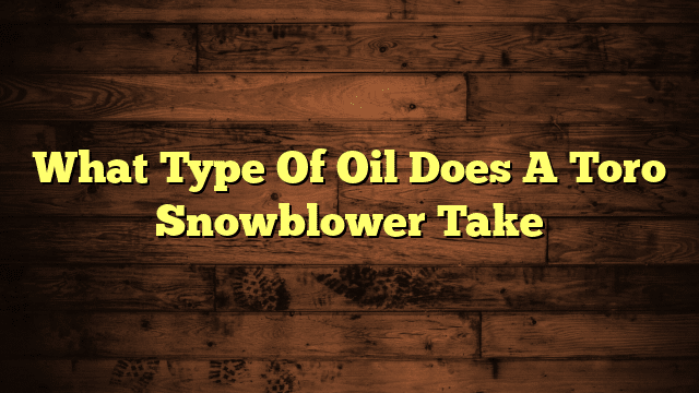 What Type Of Oil Does A Toro Snowblower Take