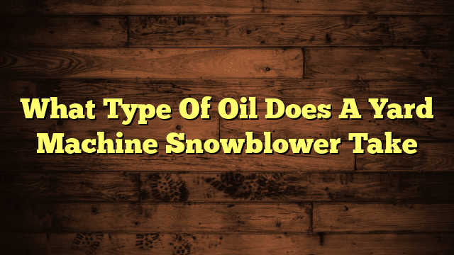 What Type Of Oil Does A Yard Machine Snowblower Take