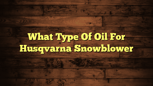 What Type Of Oil For Husqvarna Snowblower