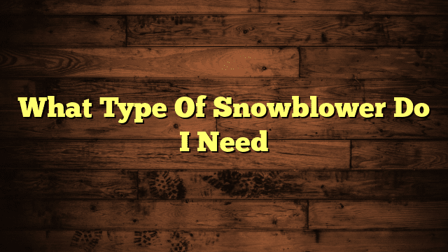 What Type Of Snowblower Do I Need
