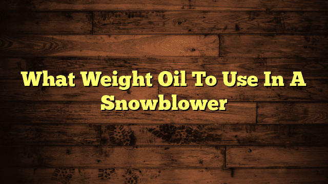 What Weight Oil To Use In A Snowblower