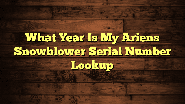What Year Is My Ariens Snowblower Serial Number Lookup