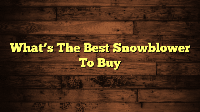 What’s The Best Snowblower To Buy