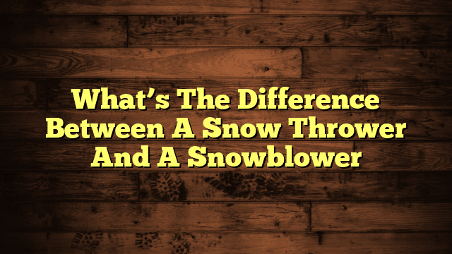 What’s The Difference Between A Snow Thrower And A Snowblower