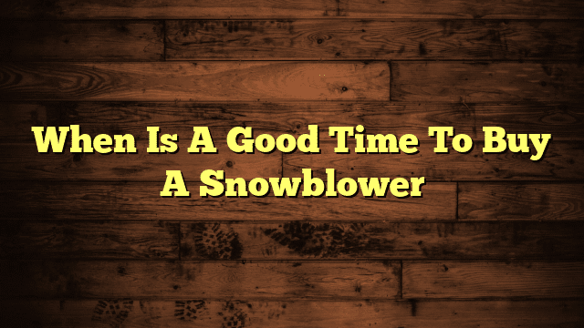 When Is A Good Time To Buy A Snowblower
