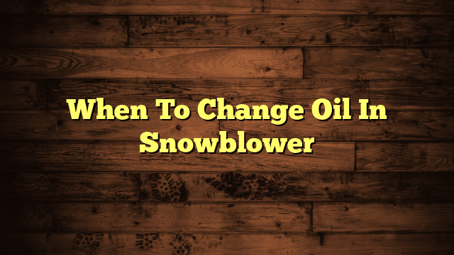 When To Change Oil In Snowblower