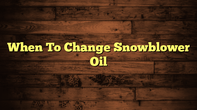 When To Change Snowblower Oil