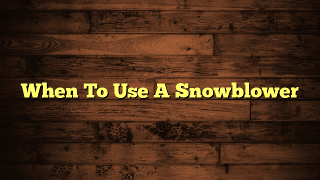 When To Use A Snowblower