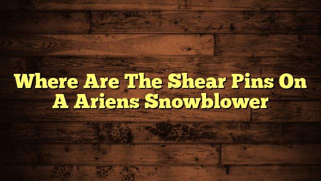 Where Are The Shear Pins On A Ariens Snowblower