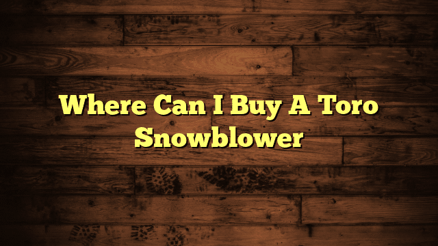 Where Can I Buy A Toro Snowblower