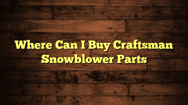 Where Can I Buy Craftsman Snowblower Parts