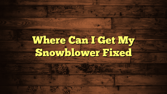 Where Can I Get My Snowblower Fixed