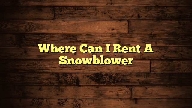 Where Can I Rent A Snowblower