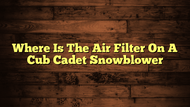 Where Is The Air Filter On A Cub Cadet Snowblower