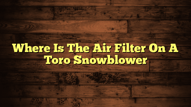 Where Is The Air Filter On A Toro Snowblower