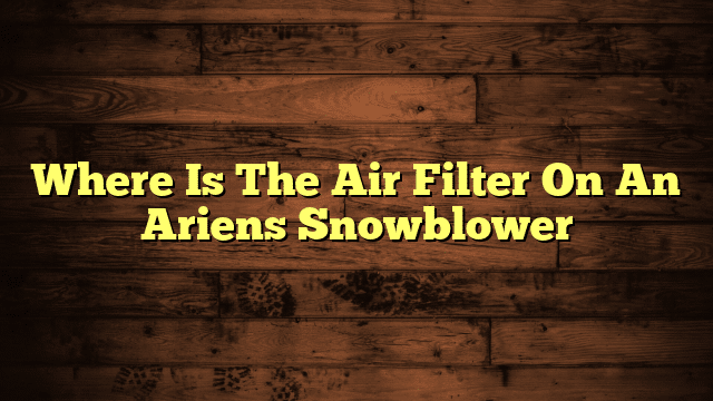 Where Is The Air Filter On An Ariens Snowblower