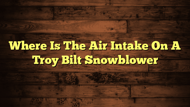 Where Is The Air Intake On A Troy Bilt Snowblower