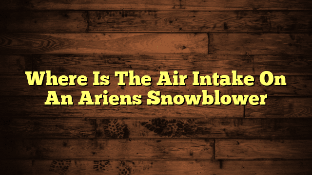 Where Is The Air Intake On An Ariens Snowblower