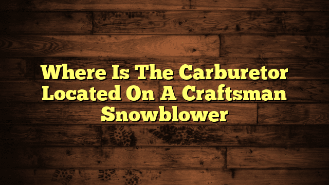 Where Is The Carburetor Located On A Craftsman Snowblower