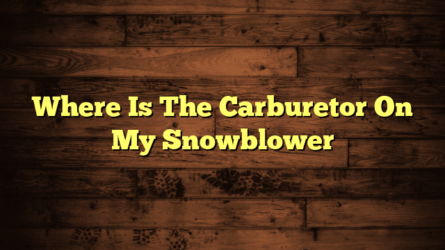 Where Is The Carburetor On My Snowblower