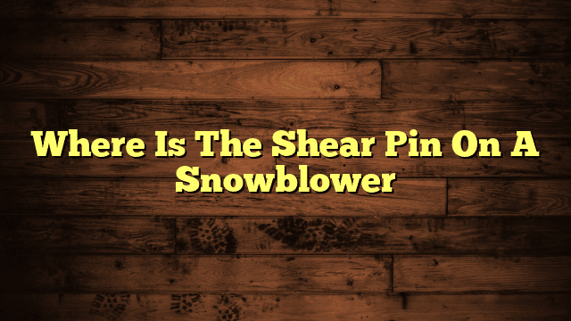 Where Is The Shear Pin On A Snowblower