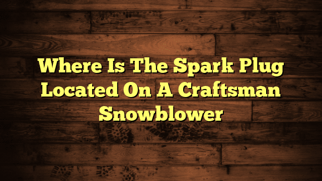 Where Is The Spark Plug Located On A Craftsman Snowblower