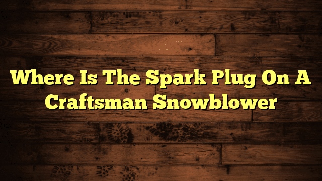 Where Is The Spark Plug On A Craftsman Snowblower