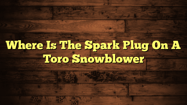 Where Is The Spark Plug On A Toro Snowblower